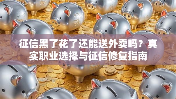 征信黑了花了还能送外卖吗？真实职业选择与征信修复指南