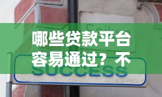 哪些贷款平台容易通过？不看征信也能下款的选择技巧！