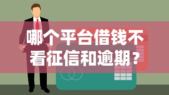 哪个平台借钱不看征信和逾期？这3类渠道或许能应急