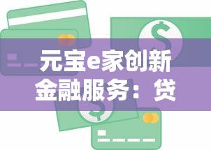 元宝e家创新金融服务：贷款新选择 灵活便捷更省心