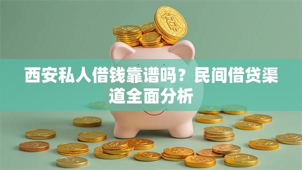 西安私人借钱靠谱吗？民间借贷渠道全面分析