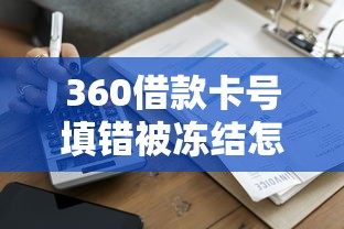 360借款卡号填错被冻结怎么办？教你三步快速解冻攻略
