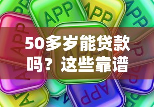 50多岁能贷款吗？这些靠谱口子推荐年龄不是问题