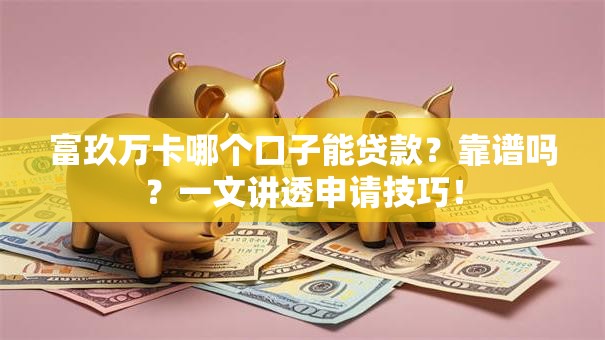 富玖万卡哪个口子能贷款？靠谱吗？一文讲透申请技巧！