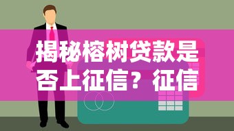 揭秘榕树贷款是否上征信？征信影响与使用建议全解析
