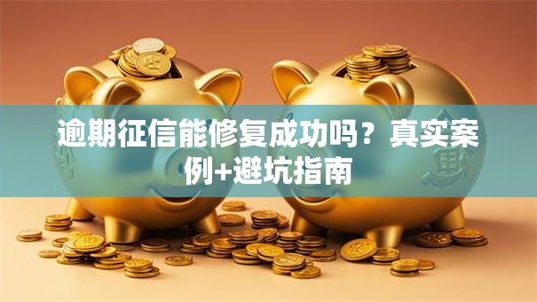逾期征信能修复成功吗？真实案例+避坑指南