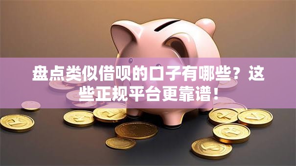 盘点类似借呗的口子有哪些？这些正规平台更靠谱！