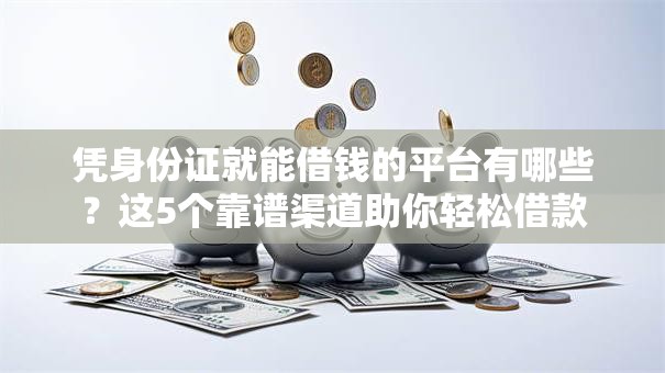 凭身份证就能借钱的平台有哪些？这5个靠谱渠道助你轻松借款