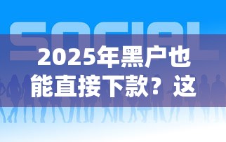 2025年黑户也能直接下款？这几个平台别错过！