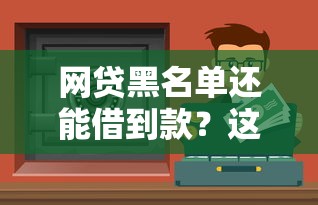 网贷黑名单还能借到款？这些平台或许有机会！