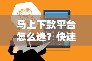 马上下款平台怎么选？快速审核+高额度到账技巧全解析