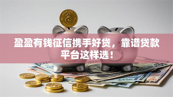 盈盈有钱征信携手好贷，靠谱贷款平台这样选！