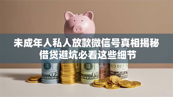 未成年人私人放款微信号真相揭秘 借贷避坑必看这些细节