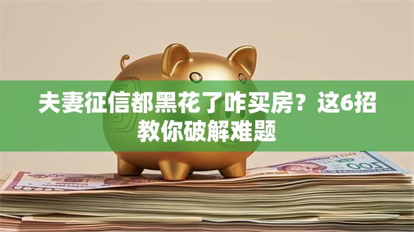 夫妻征信都黑花了咋买房？这6招教你破解难题
