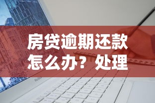 房贷逾期还款怎么办？处理办法及协商技巧全解析