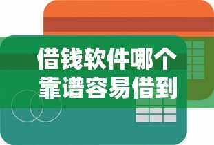 借钱软件哪个靠谱容易借到钱？正规平台筛选指南