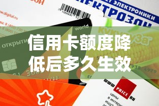 信用卡额度降低后多久生效？调整前必看隐藏规则