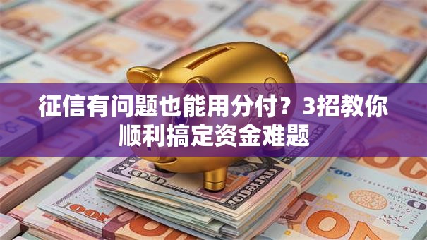 征信有问题也能用分付？3招教你顺利搞定资金难题