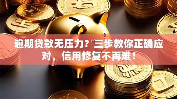逾期贷款无压力？三步教你正确应对，信用修复不再难！