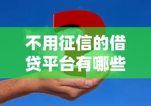 不用征信的借贷平台有哪些？五个正规渠道助你解决资金难题