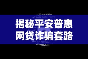 揭秘平安普惠网贷诈骗套路！这些陷阱要当心，别让血汗钱打水漂