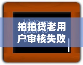拍拍贷老用户审核失败别慌！这五招帮你快速解决难题