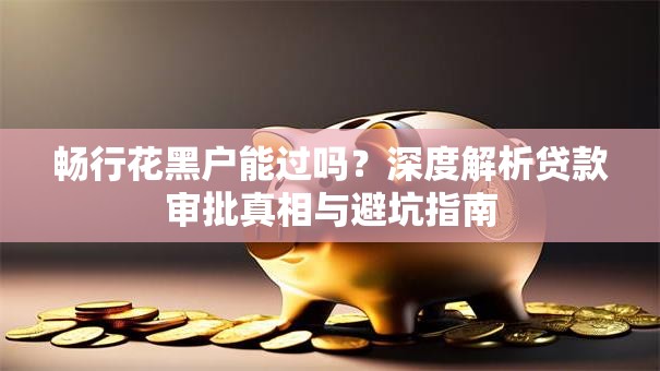 畅行花黑户能过吗？深度解析贷款审批真相与避坑指南