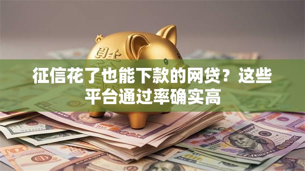 征信花了也能下款的网贷？这些平台通过率确实高