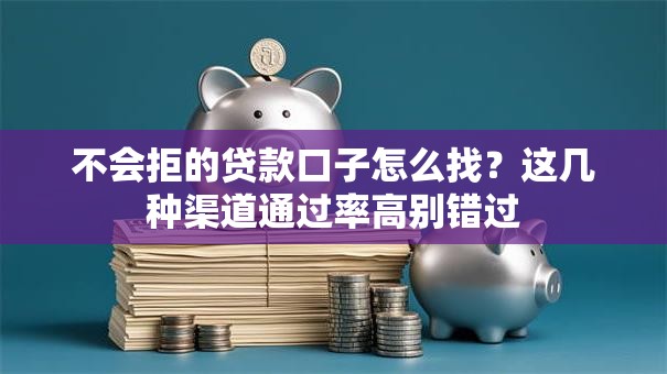 不会拒的贷款口子怎么找？这几种渠道通过率高别错过