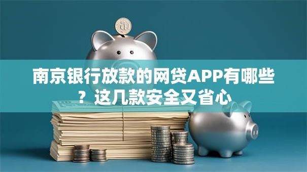 南京银行放款的网贷APP有哪些？这几款安全又省心