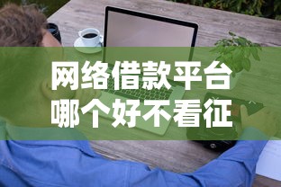 网络借款平台哪个好不看征信？试试这5个技巧，避开这些坑！