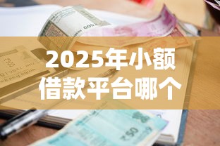 2025年小额借款平台哪个容易通过？实测推荐这5家！