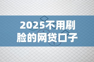 2025不用刷脸的网贷口子有哪些？这些平台审核真省心