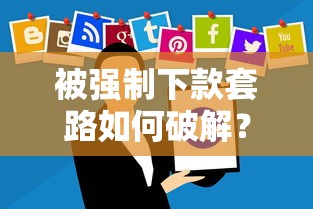 被强制下款套路如何破解？这些自救方法必须掌握