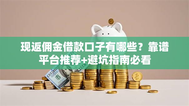 现返佣金借款口子有哪些？靠谱平台推荐+避坑指南必看