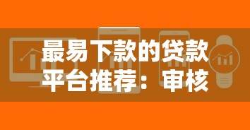 最易下款的贷款平台推荐：审核快、门槛低的选择攻略