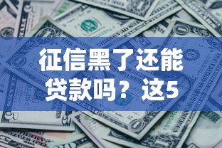 征信黑了还能贷款吗？这5种方法或许能帮你解决难题