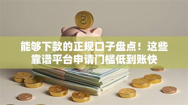 能够下款的正规口子盘点！这些靠谱平台申请门槛低到账快