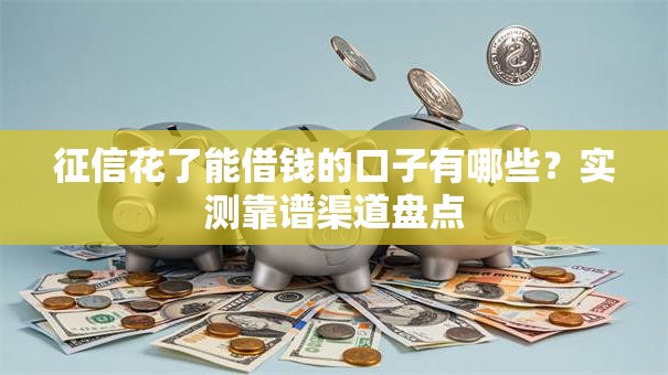 征信花了能借钱的口子有哪些？实测靠谱渠道盘点