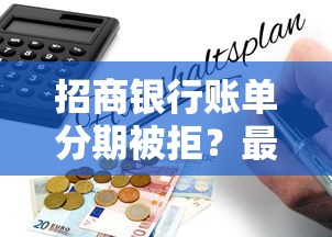 招商银行账单分期被拒？最新政策解读+完整避坑指南