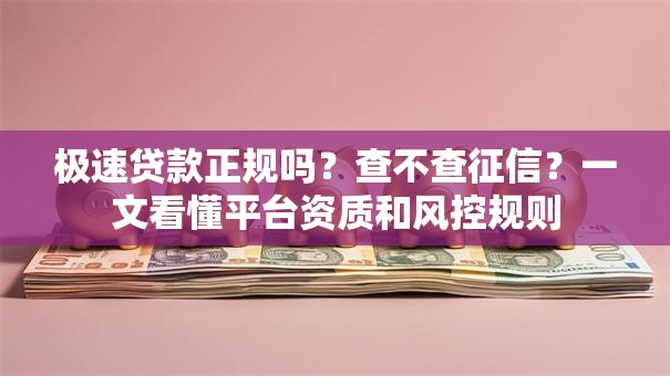 极速贷款正规吗？查不查征信？一文看懂平台资质和风控规则