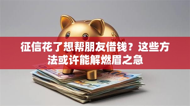 征信花了想帮朋友借钱？这些方法或许能解燃眉之急