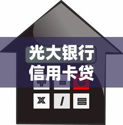 光大银行信用卡贷款口子解析：额度、利率、申请流程全攻略