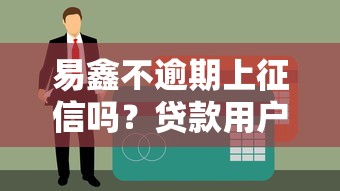 易鑫不逾期上征信吗？贷款用户必看的征信真相解析