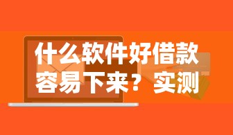 什么软件好借款容易下来？实测这5款正规平台审核快、额度高！