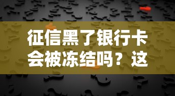 征信黑了银行卡会被冻结吗？这3个真相必须了解！