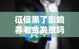 征信黑了影响养老金发放吗？贷款人必知的三大影响解析