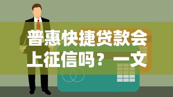 普惠快捷贷款会上征信吗？一文搞懂征信影响和注意事项