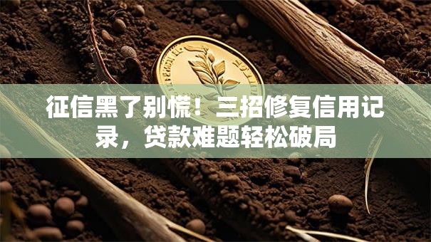 征信黑了别慌！三招修复信用记录，贷款难题轻松破局