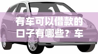 有车可以借款的口子有哪些？车主必看借款渠道解析